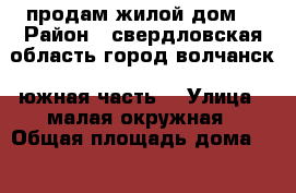 продам жилой дом  › Район ­ свердловская область город волчанск (южная часть) › Улица ­ малая окружная › Общая площадь дома ­ 45 › Площадь участка ­ 6 › Цена ­ 330 000 - Свердловская обл., Волчанск г. Недвижимость » Дома, коттеджи, дачи продажа   . Свердловская обл.